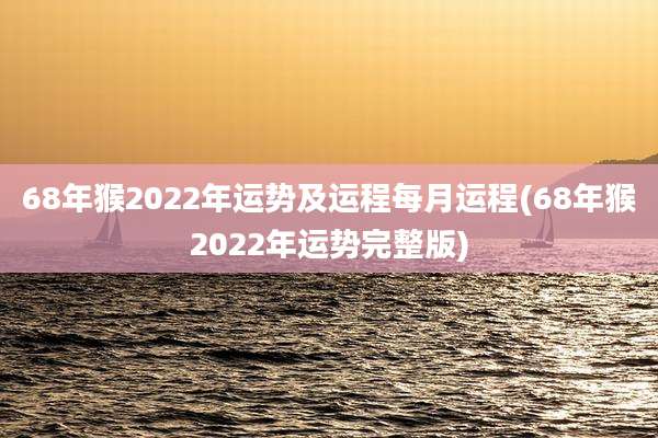 68年猴2022年运势及运程每月运程(68年猴2022年运势完整版)