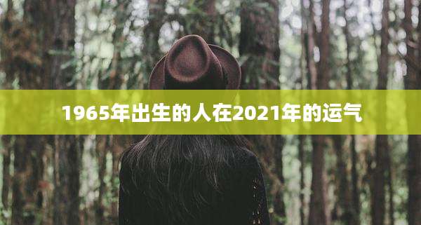 1965年出生的人在2021年的运气