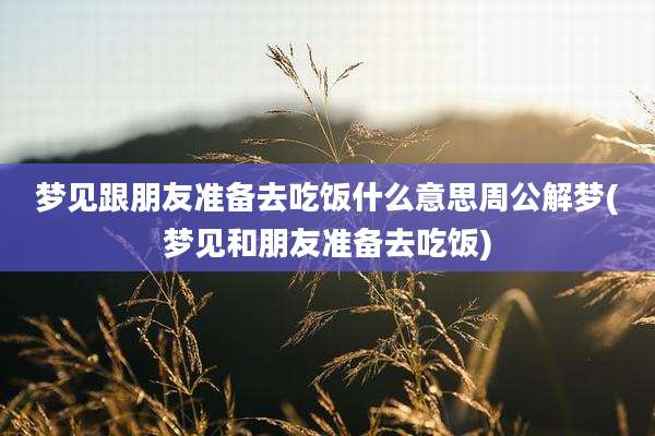 梦见跟朋友准备去吃饭什么意思周公解梦(梦见和朋友准备去吃饭)