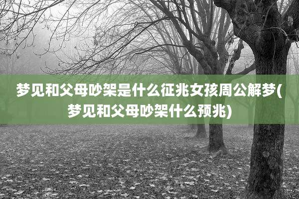 梦见和父母吵架是什么征兆女孩周公解梦(梦见和父母吵架什么预兆)