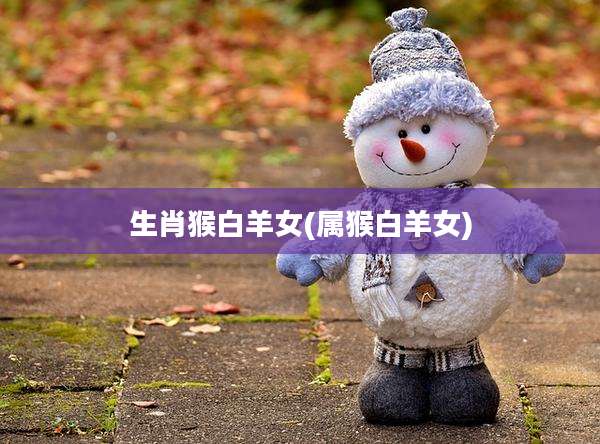 生肖猴白羊女(属猴白羊女)