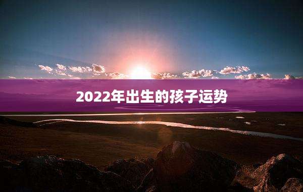 2022年出生的孩子运势
