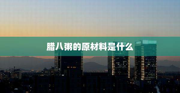 腊八粥的原材料是什么