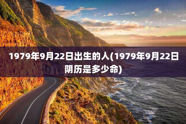 1979年9月22日出生的人(1979年9月22日阴历是多少命)
