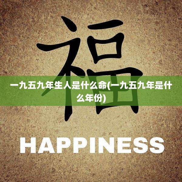 一九五九年生人是什么命(一九五九年是什么年份)