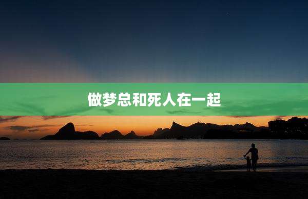 做梦总和死人在一起