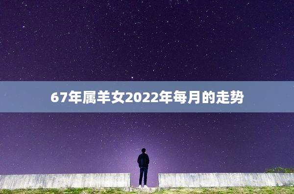 67年属羊女2022年每月的走势