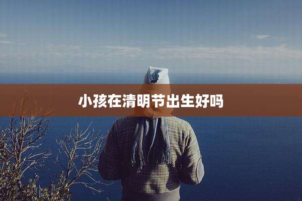 小孩在清明节出生好吗