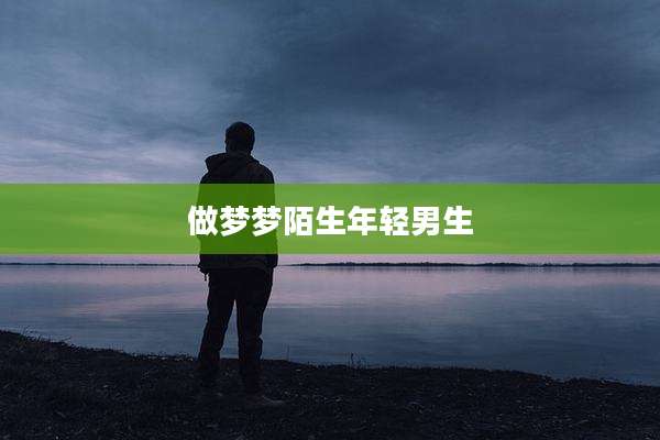 做梦梦陌生年轻男生