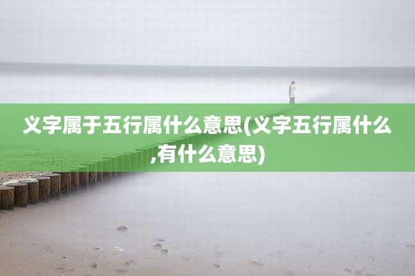 义字属于五行属什么意思(义字五行属什么,有什么意思)