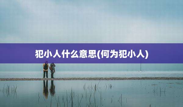 犯小人什么意思(何为犯小人)