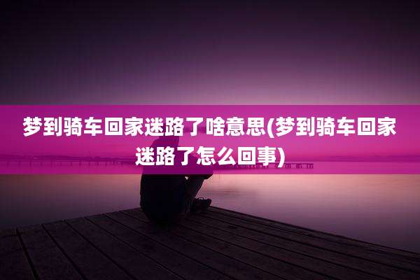 梦到骑车回家迷路了啥意思(梦到骑车回家迷路了怎么回事)
