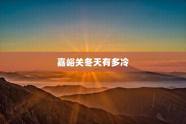 嘉峪关冬天有多冷