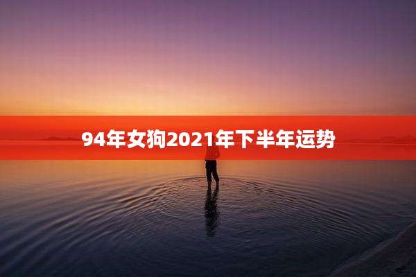 94年女狗2021年下半年运势