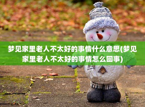 梦见家里老人不太好的事情什么意思(梦见家里老人不太好的事情怎么回事)