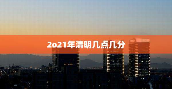 2o21年清明几点几分