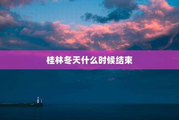 桂林冬天什么时候结束