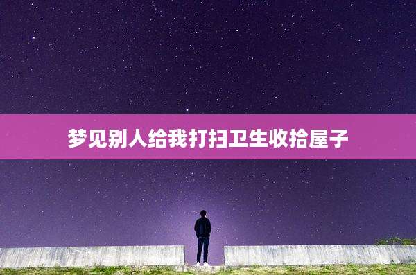 梦见别人给我打扫卫生收拾屋子