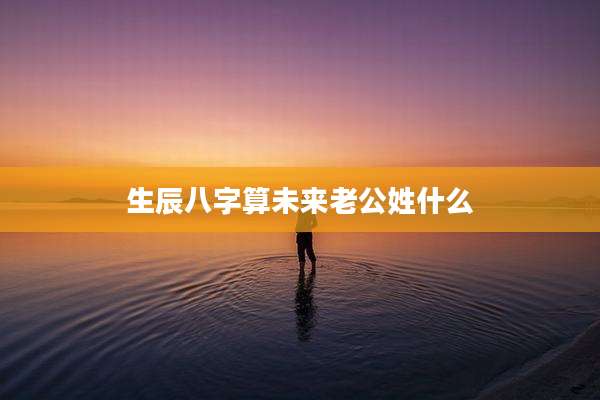 生辰八字算未来老公姓什么