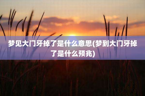 梦见大门牙掉了是什么意思(梦到大门牙掉了是什么预兆)