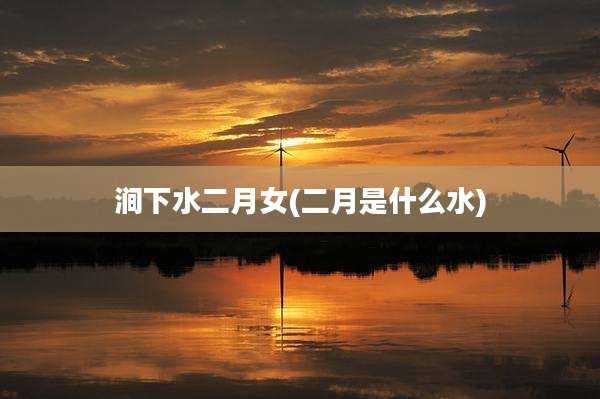 涧下水二月女(二月是什么水)