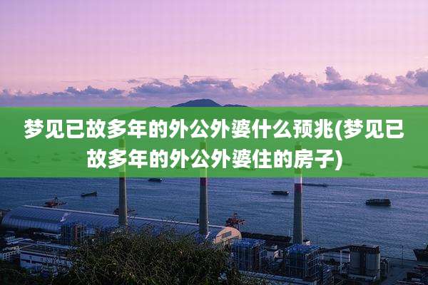 梦见已故多年的外公外婆什么预兆(梦见已故多年的外公外婆住的房子)