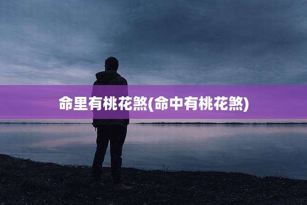 命里有桃花煞(命中有桃花煞)
