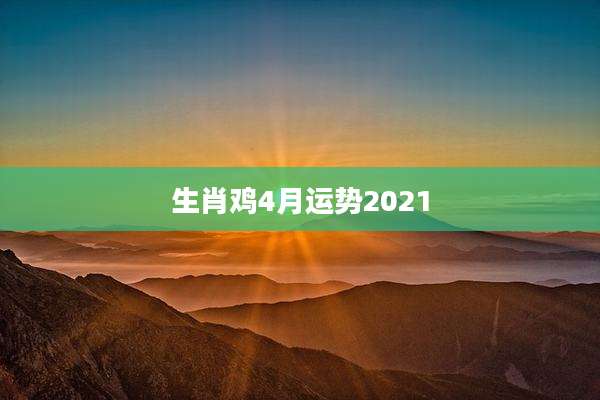 生肖鸡4月运势2021