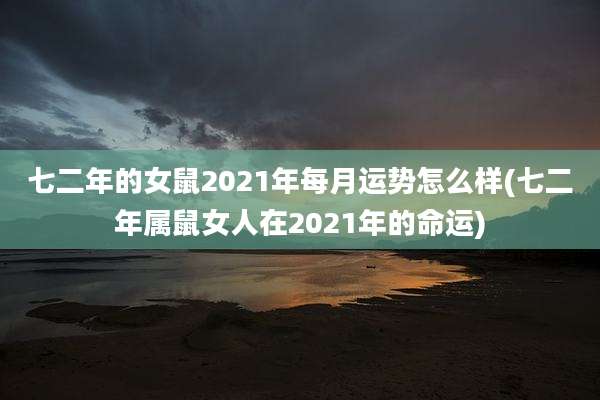 七二年的女鼠2021年每月运势怎么样(七二年属鼠女人在2021年的命运)