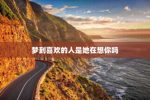 梦到喜欢的人是她在想你吗