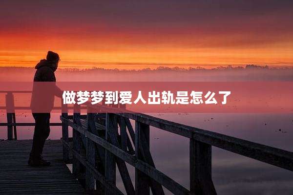 做梦梦到爱人出轨是怎么了