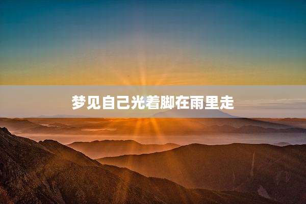 梦见自己光着脚在雨里走