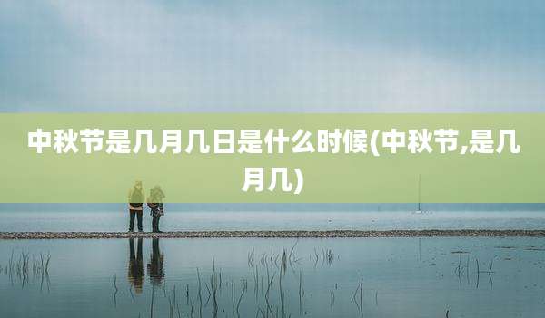 中秋节是几月几日是什么时候(中秋节,是几月几)