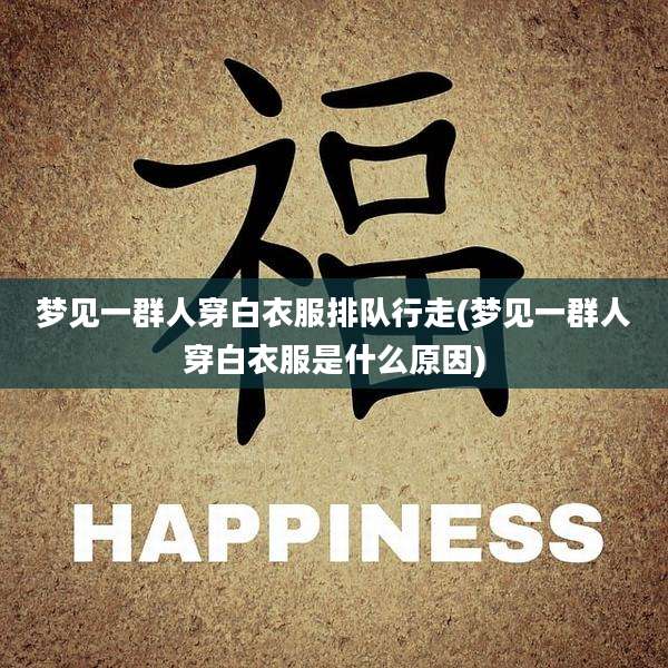 梦见一群人穿白衣服排队行走(梦见一群人穿白衣服是什么原因)