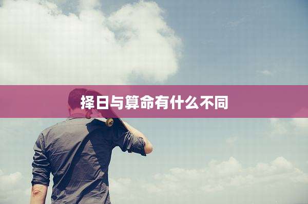 择日与算命有什么不同