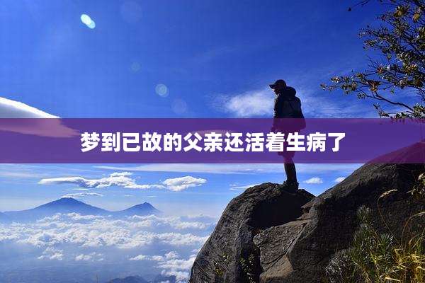 梦到已故的父亲还活着生病了