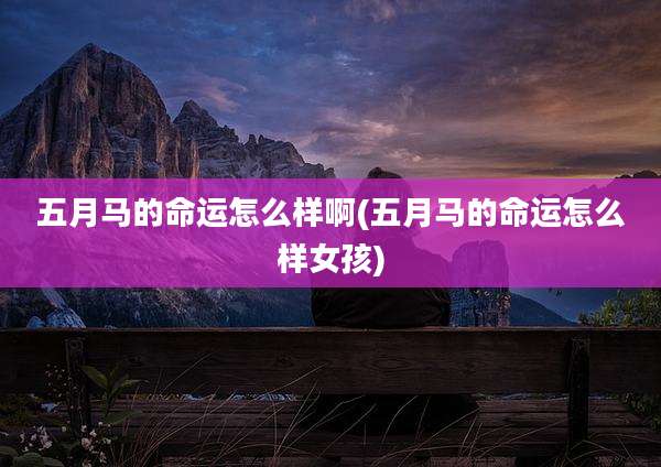 五月马的命运怎么样啊(五月马的命运怎么样女孩)