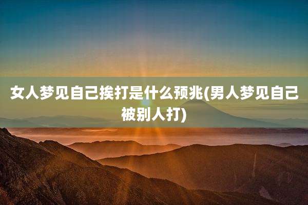 女人梦见自己挨打是什么预兆(男人梦见自己被别人打)