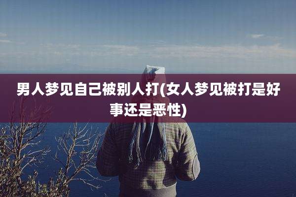 男人梦见自己被别人打(女人梦见被打是好事还是恶性)