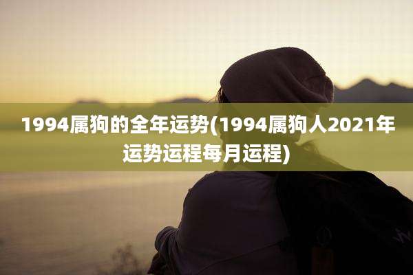 1994属狗的全年运势(1994属狗人2021年运势运程每月运程)