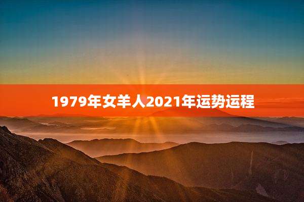 1979年女羊人2021年运势运程