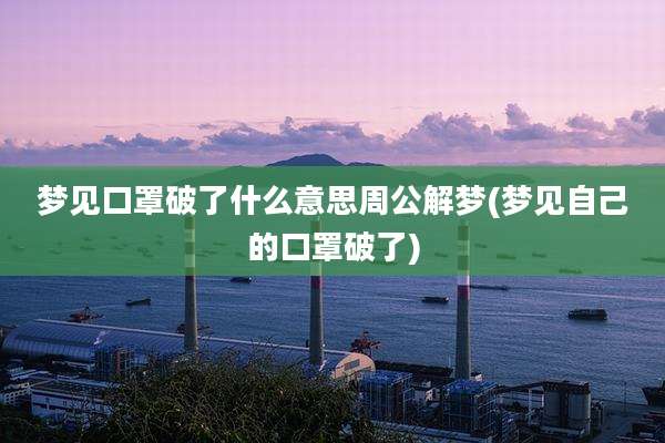 梦见口罩破了什么意思周公解梦(梦见自己的口罩破了)