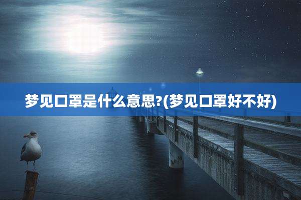 梦见口罩是什么意思?(梦见口罩好不好)