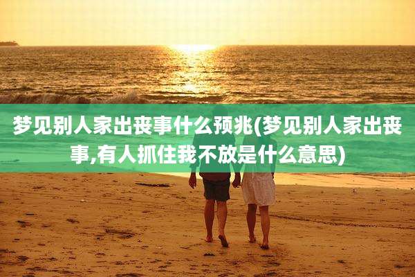 梦见别人家出丧事什么预兆(梦见别人家出丧事,有人抓住我不放是什么意思)