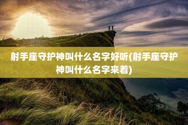 射手座守护神叫什么名字好听(射手座守护神叫什么名字来着)