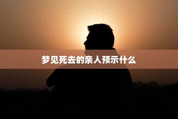 梦见死去的亲人预示什么
