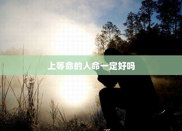 上等命的人命一定好吗