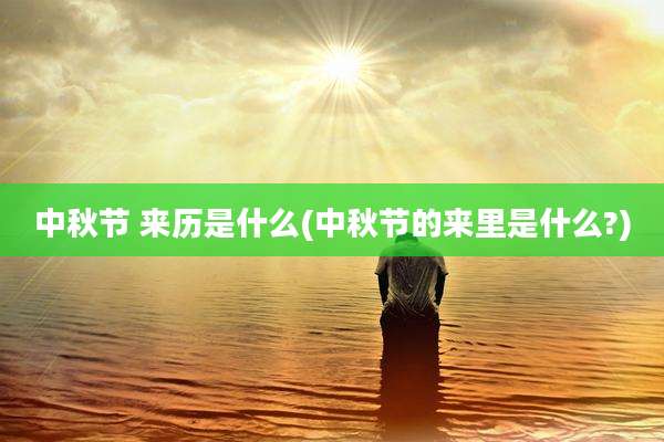 中秋节 来历是什么(中秋节的来里是什么?)