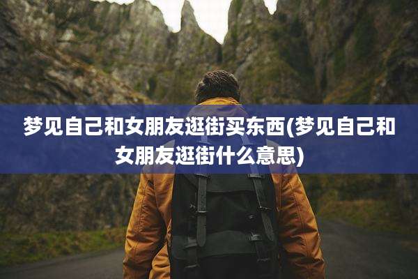 梦见自己和女朋友逛街买东西(梦见自己和女朋友逛街什么意思)
