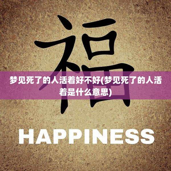 梦见死了的人活着好不好(梦见死了的人活着是什么意思)